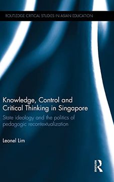 portada Knowledge, Control and Critical Thinking in Singapore: State Ideology and the Politics of Pedagogic Recontextualization (Routledge Critical Studies in Asian Education)