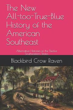 portada The New All-too-True-Blue History of the American Southeast: Alternative Histories of the Twelve Southeastern States (en Inglés)