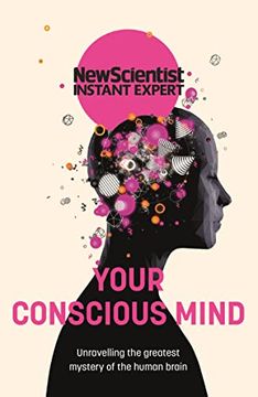 portada Your Conscious Mind: Unravelling the Greatest Mystery of the Human Brain (New Scientist Instant Expert) 