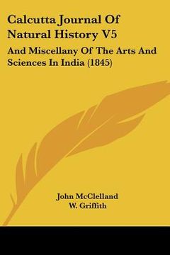 portada calcutta journal of natural history v5: and miscellany of the arts and sciences in india (1845) (en Inglés)