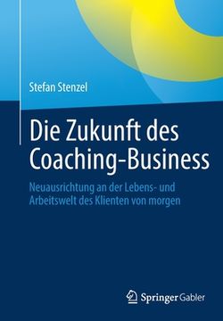 portada Die Zukunft Des Coaching-Business: Neuausrichtung an Der Lebens- Und Arbeitswelt Des Klienten Von Morgen 