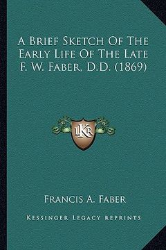 portada a brief sketch of the early life of the late f. w. faber, d.a brief sketch of the early life of the late f. w. faber, d.d. (1869) d. (1869)