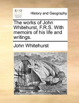 portada the works of john whitehurst, f.r.s. with memoirs of his life and writings. (en Inglés)