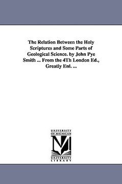 portada the relation between the holy scriptures and some parts of geological science. by john pye smith ... from the 4th london ed., greatly enl. ... (en Inglés)