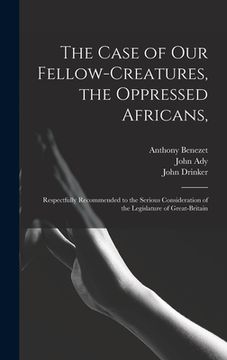 portada The Case of Our Fellow-creatures, the Oppressed Africans,: Respectfully Recommended to the Serious Consideration of the Legislature of Great-Britain (en Inglés)
