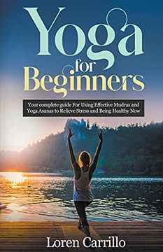 portada Yoga for Beginners: Your Complete Guide for Using Effective Mudras and Yoga Asanas to Relieve Stress and Being Healthy now (en Inglés)