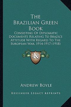 portada the brazilian green book: consisting of diplomatic documents relating to brazil's attitude with regard to the european war, 1914-1917 (1918) (en Inglés)