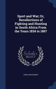 portada Sport and War; Or, Recollections of Fighting and Hunting in South Africa From the Years 1834 to 1867 (en Inglés)