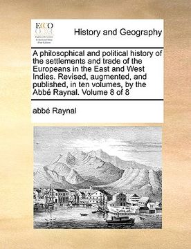 portada a philosophical and political history of the settlements and trade of the europeans in the east and west indies. revised, augmented, and published, (in English)