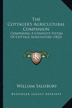 portada the cottager's agricultural companion: comprising a complete system of cottage agriculture (1822) (en Inglés)
