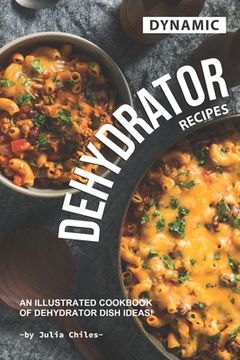 portada Dynamic Dehydrator Recipes: An Illustrated Cookbook of Dehydrator Dish Ideas! (en Inglés)