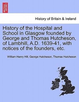 portada history of the hospital and school in glasgow founded by george and thomas hutcheson, of lambhill, a.d. 1639-41, with notices of the founders, etc.