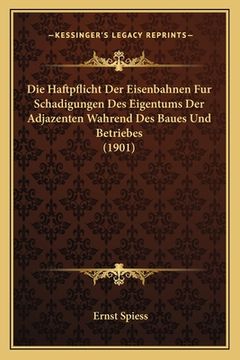 portada Die Haftpflicht Der Eisenbahnen Fur Schadigungen Des Eigentums Der Adjazenten Wahrend Des Baues Und Betriebes (1901) (in German)