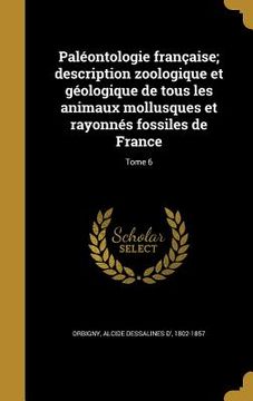 portada Paléontologie française; description zoologique et géologique de tous les animaux mollusques et rayonnés fossiles de France; Tome 6 (in French)