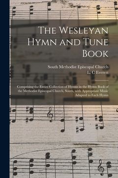 portada The Wesleyan Hymn and Tune Book: Comprising the Entire Collection of Hymns in the Hymn Book of the Methodist Episcopal Church, South, With Appropriate (en Inglés)