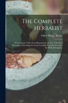 portada The Complete Herbalist: or the People Their Own Physicians by the Use of Nature's Remedies: Describing the Great Curative Properties Found in