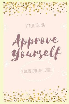 portada Approve Yourself: An Intentional Guide for Women on a Journey to Find Self Love, Care, and Unapologetic Confidence! (in English)