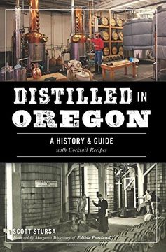 portada Distilled in Oregon: A History & Guide with Cocktail Recipes (American Palate) (en Inglés)