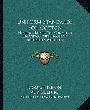 portada uniform standards for cotton: hearings before the committee on agriculture, house of reprehearings before the committee on agriculture, house of rep (en Inglés)
