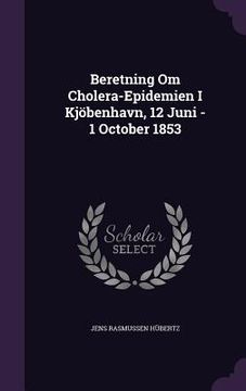 portada Beretning Om Cholera-Epidemien I Kjöbenhavn, 12 Juni - 1 October 1853 (en Inglés)