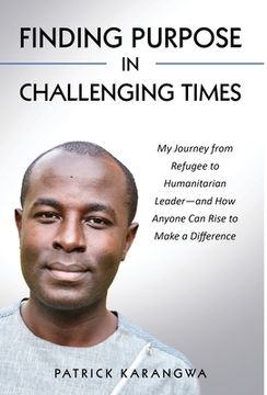 portada Finding Purpose in Challenging Times: My Journey from Refugee to Humanitarian Leader-and How Anyone Can Rise to Make a Difference (en Inglés)