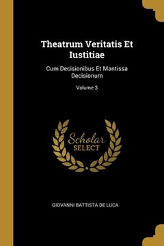 portada Theatrum Veritatis Et Iustitiae: Cum Decisionibus Et Mantissa Decisionum; Volume 3