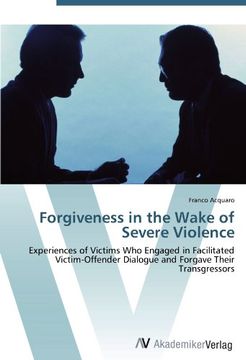 portada Forgiveness in the Wake of Severe Violence: Experiences of Victims Who Engaged in Facilitated Victim-Offender Dialogue and Forgave Their Transgressors