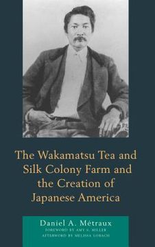 portada The Wakamatsu Tea and Silk Colony Farm and the Creation of Japanese America (en Inglés)