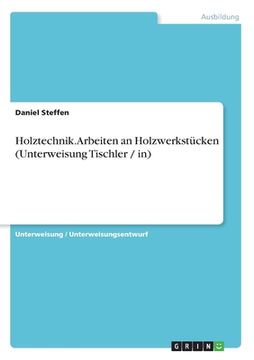 portada Holztechnik. Arbeiten an Holzwerkstücken (Unterweisung Tischler / in) (en Alemán)