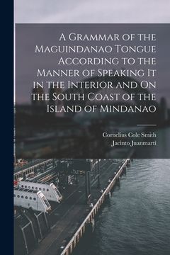 portada A Grammar of the Maguindanao Tongue According to the Manner of Speaking It in the Interior and On the South Coast of the Island of Mindanao (in English)