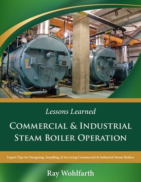 Lessons Learned: Commercial & Industrial Steam Boiler Operation: Expert Tips for Designing, Installing & Servicing Commercial & Industr (en Inglés)