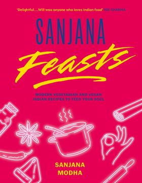 Sanjana Feasts: Modern Vegetarian and Vegan Indian Recipes to Feed Your Soul (en Inglés)