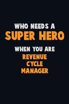 portada Who Need A SUPER HERO, When You Are Revenue Cycle Manager: 6X9 Career Pride 120 pages Writing Notebooks (en Inglés)