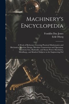 portada Machinery's Encyclopedia: A Work of Reference Covering Practical Mathematics and Mechanics, Machine Design, Machine Construction and Operation, (en Inglés)