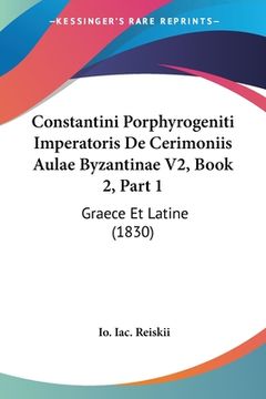portada Constantini Porphyrogeniti Imperatoris De Cerimoniis Aulae Byzantinae V2, Book 2, Part 1: Graece Et Latine (1830) (en Latin)