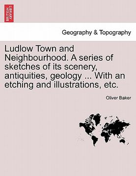 portada ludlow town and neighbourhood. a series of sketches of its scenery, antiquities, geology ... with an etching and illustrations, etc. (en Inglés)
