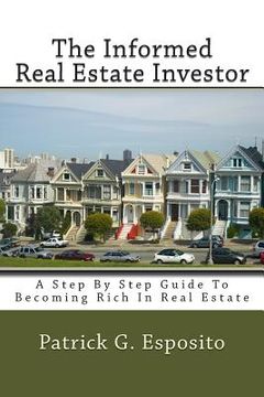 portada The Informed Real Estate Investor: A Step By Step Guide To Becoming Rich In Real Estate (en Inglés)