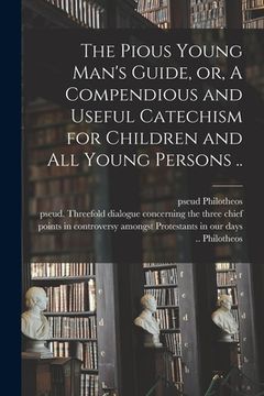 portada The Pious Young Man's Guide, or, A Compendious and Useful Catechism for Children and All Young Persons ..