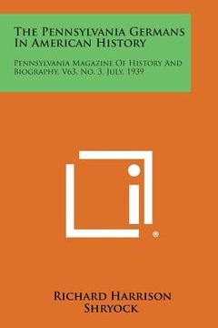 portada The Pennsylvania Germans in American History: Pennsylvania Magazine of History and Biography, V63, No. 3, July, 1939 (en Inglés)
