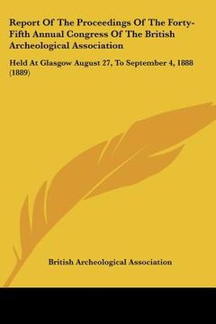 portada report of the proceedings of the forty-fifth annual congress of the british archeological association: held at glasgow august 27, to september 4, 1888