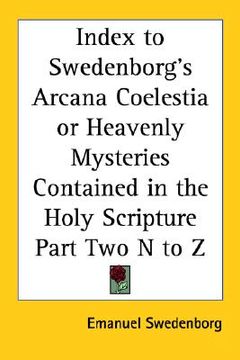 portada index to swedenborg's arcana coelestia or heavenly mysteries contained in the holy scripture part two n to z (in English)
