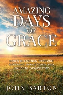 portada Amazing Days of Grace: God's Blessings through Difficult Afflictions and Unusual Disabilities (en Inglés)