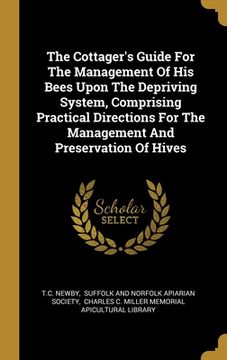 portada The Cottager's Guide For The Management Of His Bees Upon The Depriving System, Comprising Practical Directions For The Management And Preservation Of (in English)