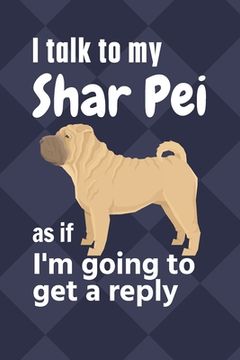 portada I talk to my Shar Pei as if I'm going to get a reply: For Shar Pei Puppy Fans (en Inglés)