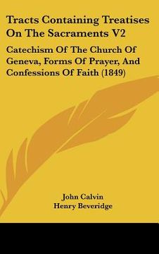 portada tracts containing treatises on the sacraments v2: catechism of the church of geneva, forms of prayer, and confessions of faith (1849) (en Inglés)