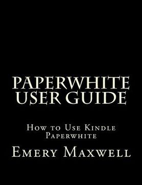 portada Paperwhite User Guide: How to Use Kindle Paperwhite (en Inglés)
