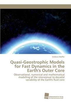 portada Quasi-Geostrophic Models for Fast Dynamics in the Earth's Outer Core: Observational, numerical and mathematical modelling of the interannual to decadal variability of the Earth's fluid core (en Inglés)