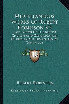 portada miscellaneous works of robert robinson v2: late pastor of the baptist church and congregation of protestant dissenters, at cambridge
