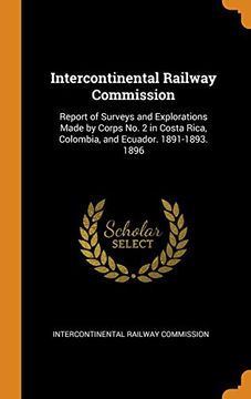portada Intercontinental Railway Commission: Report of Surveys and Explorations Made by Corps no. 2 in Costa Rica, Colombia, and Ecuador. 1891-1893. 1896 (en Inglés)