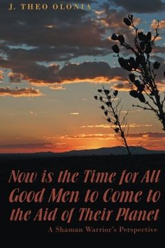 portada Now is the Time for all Good men to Come to the aid of Their Planet: A Shaman Warrior's Perspective 
